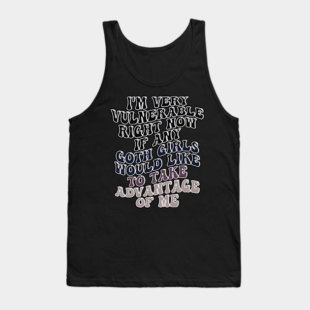 i'm very vulnerable right now if any goth girls would like to take advantage of me Tank Top by style flourish